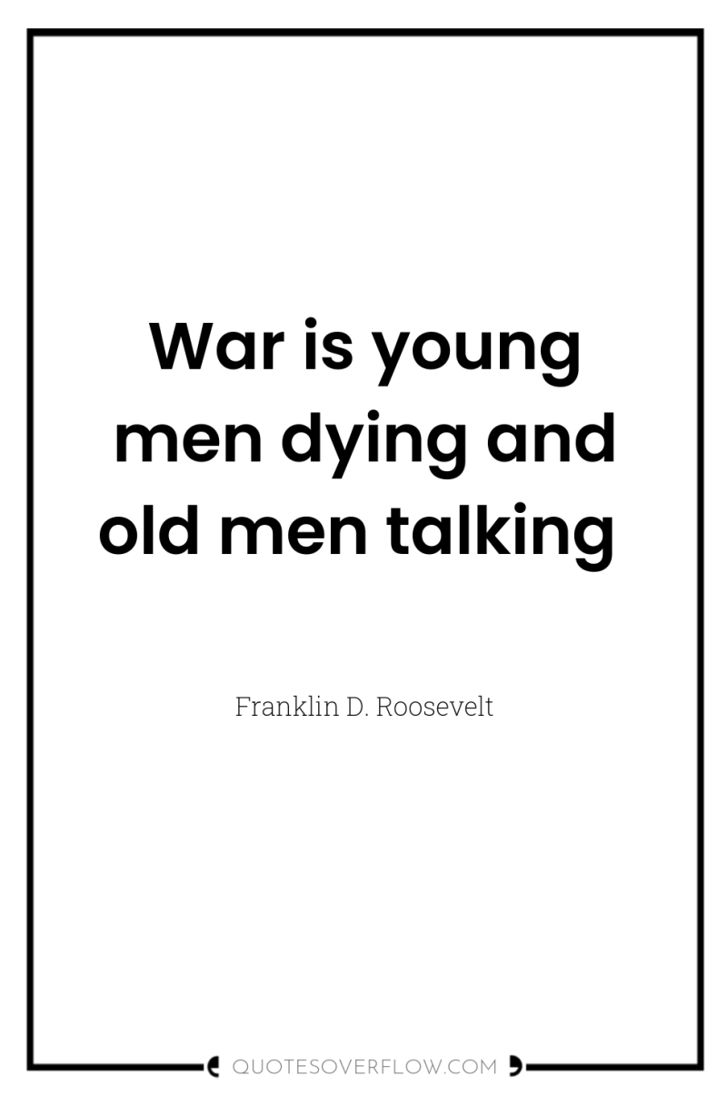 War is young men dying and old men talking 