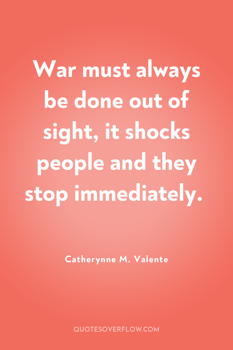 War must always be done out of sight, it shocks...