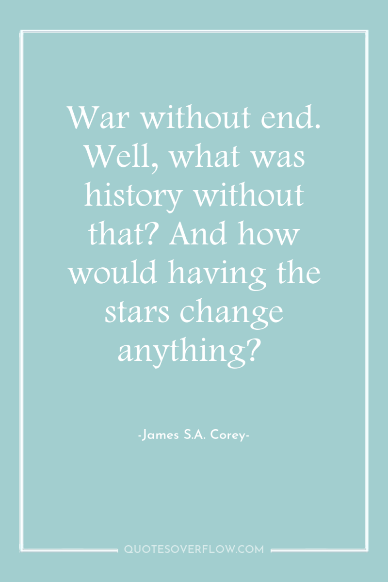 War without end. Well, what was history without that? And...