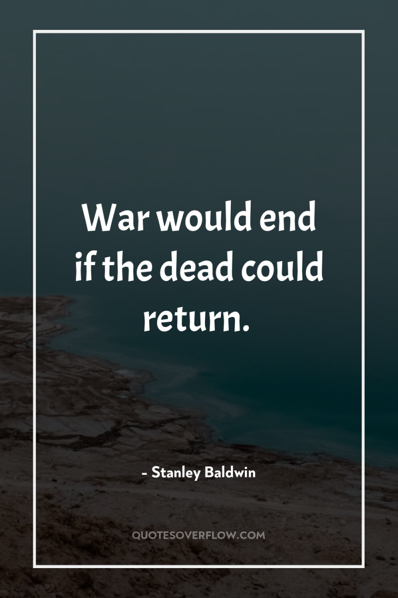 War would end if the dead could return. 