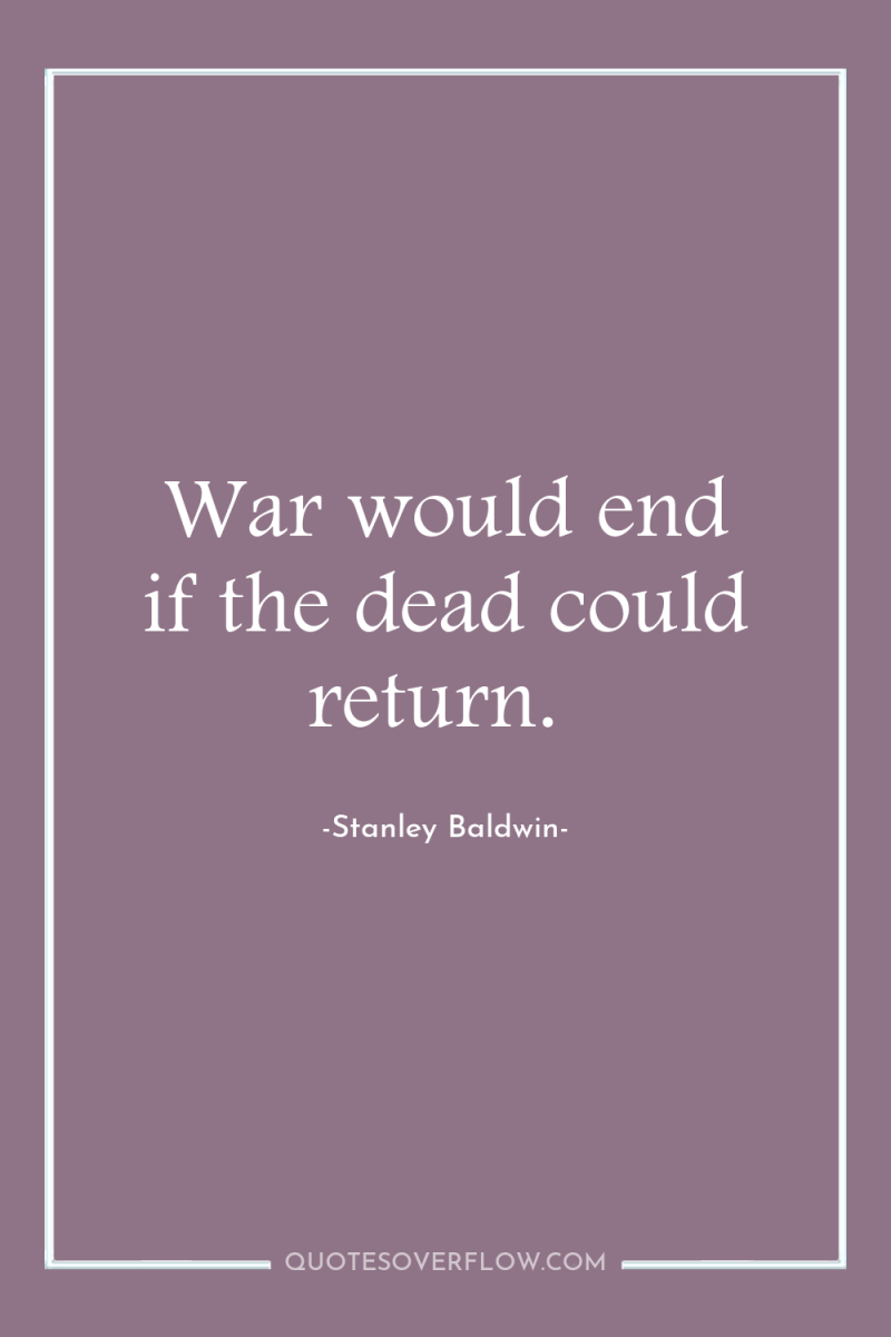 War would end if the dead could return. 