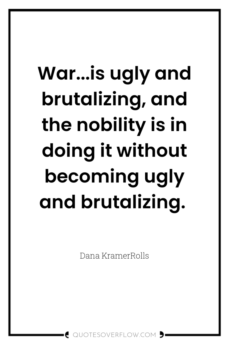 War...is ugly and brutalizing, and the nobility is in doing...