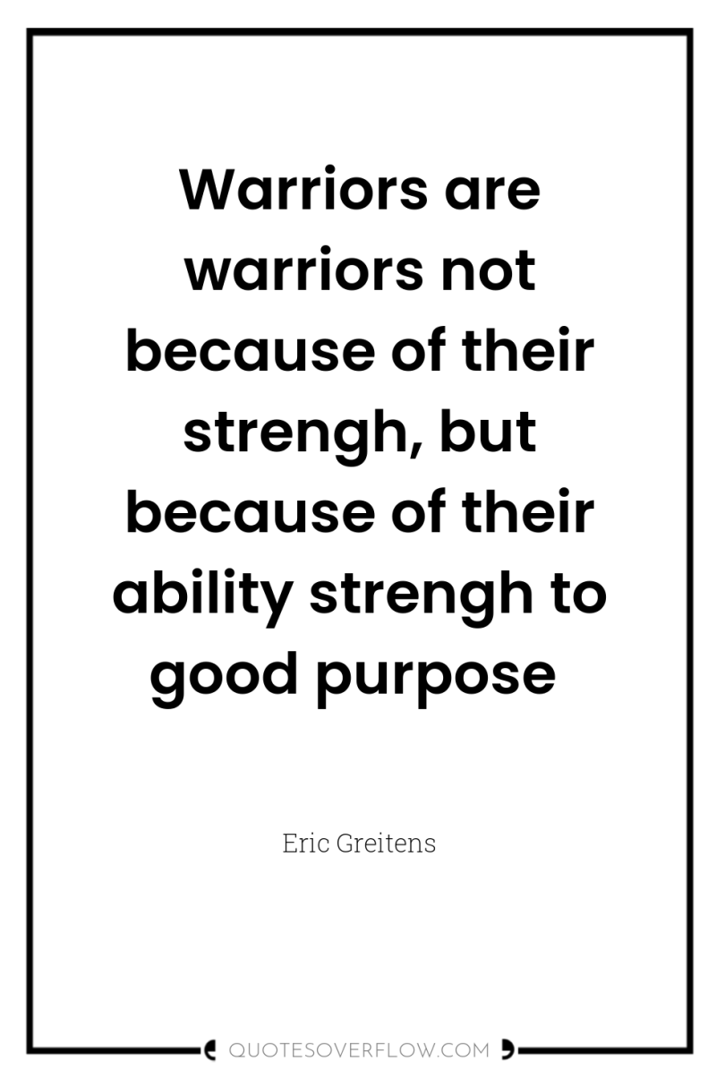 Warriors are warriors not because of their strengh, but because...