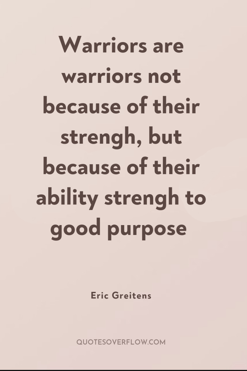 Warriors are warriors not because of their strengh, but because...