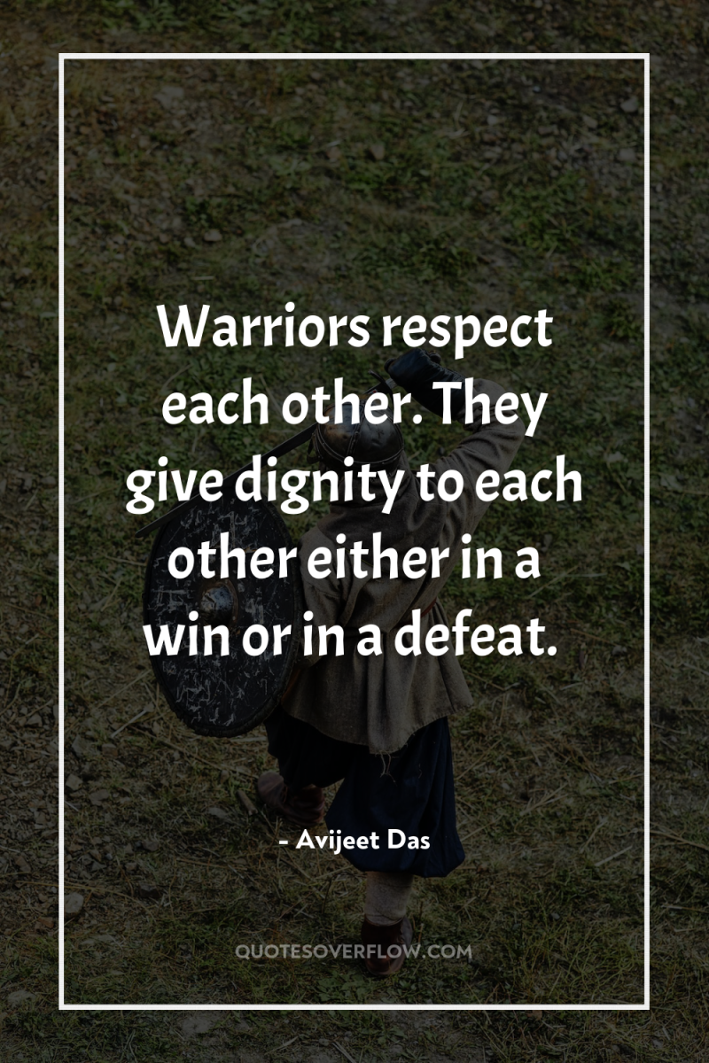 Warriors respect each other. They give dignity to each other...