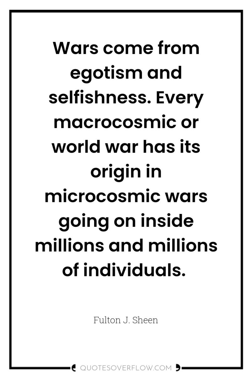 Wars come from egotism and selfishness. Every macrocosmic or world...