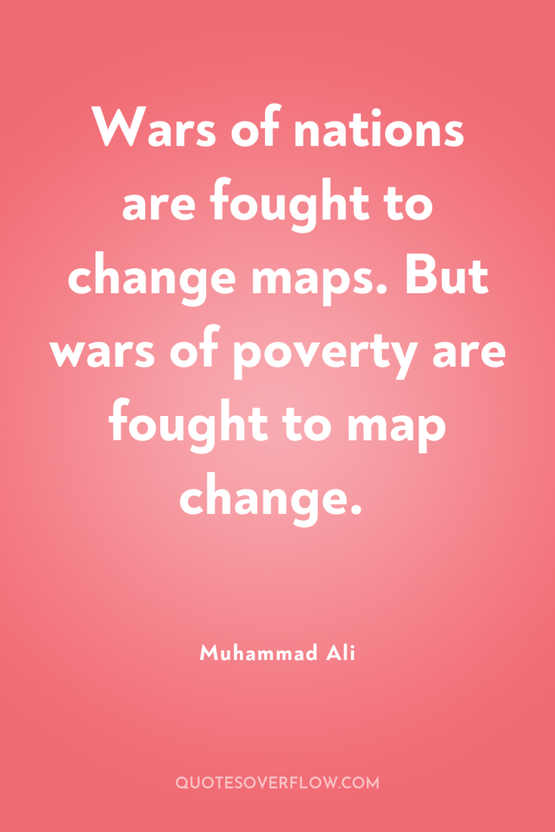 Wars of nations are fought to change maps. But wars...