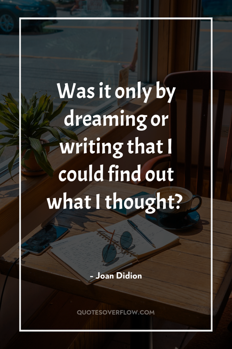 Was it only by dreaming or writing that I could...