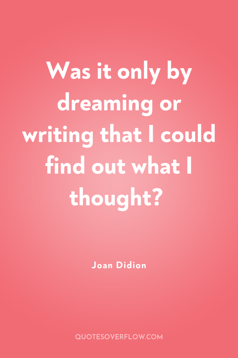 Was it only by dreaming or writing that I could...