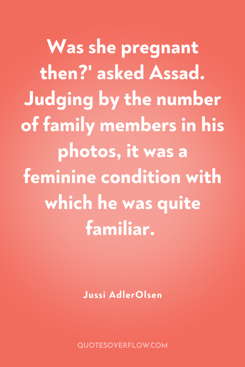 Was she pregnant then?' asked Assad. Judging by the number...