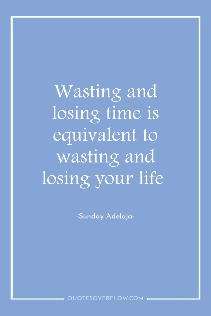 Wasting and losing time is equivalent to wasting and losing...