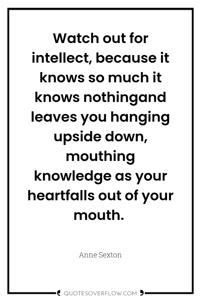 Watch out for intellect, because it knows so much it...