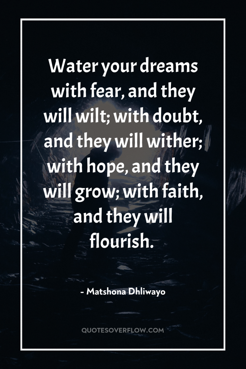 Water your dreams with fear, and they will wilt; with...