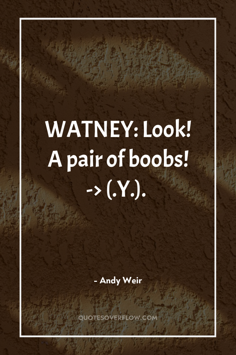 WATNEY: Look! A pair of boobs! -> (.Y.). 