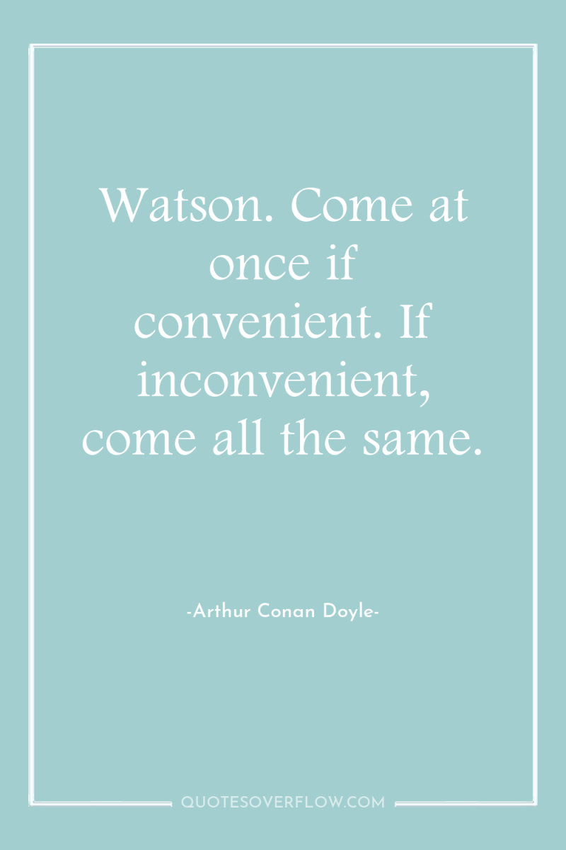 Watson. Come at once if convenient. If inconvenient, come all...