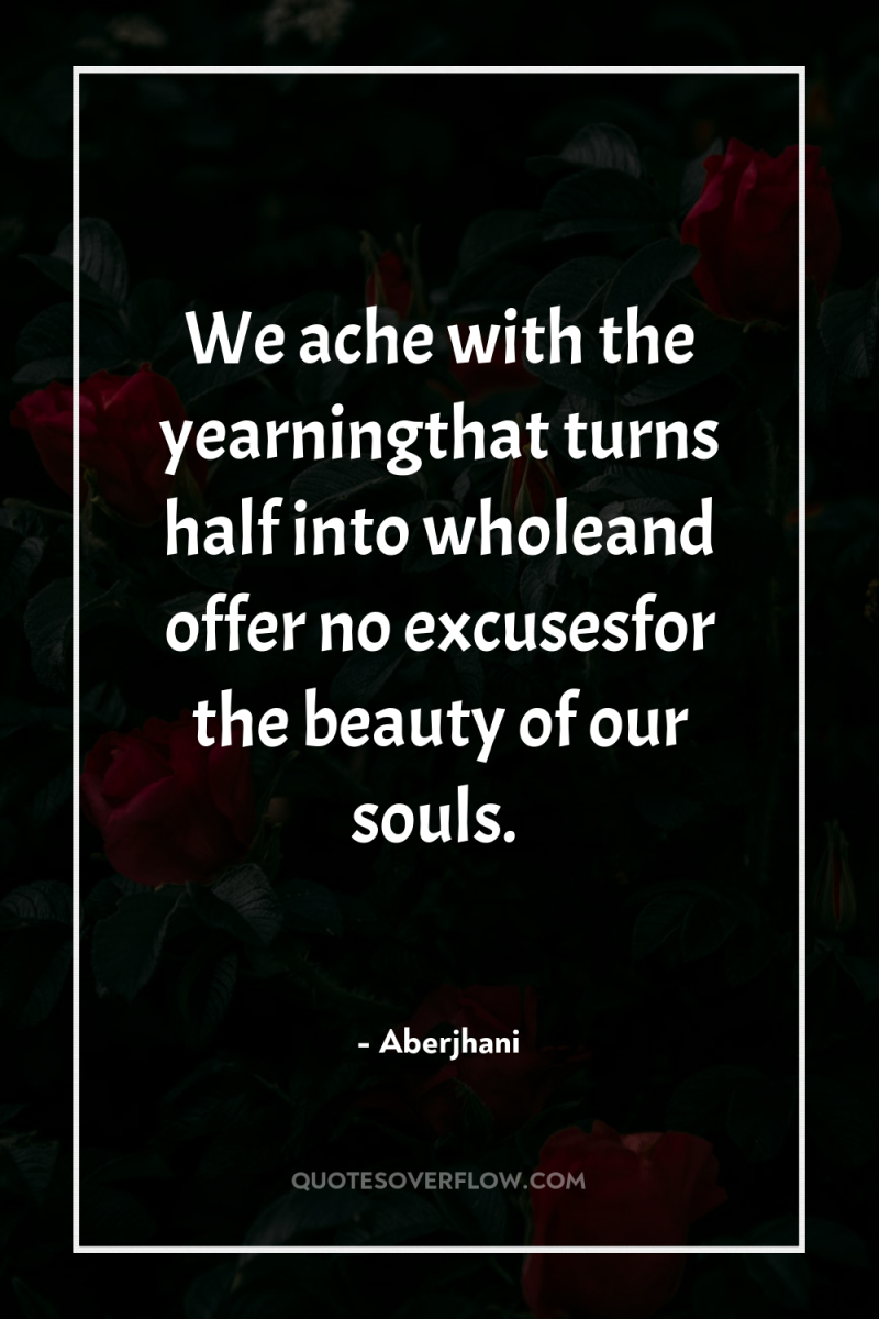 We ache with the yearningthat turns half into wholeand offer...