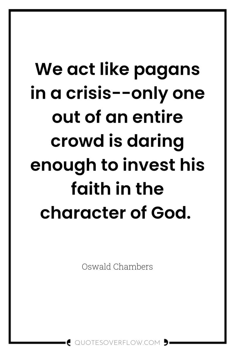 We act like pagans in a crisis--only one out of...