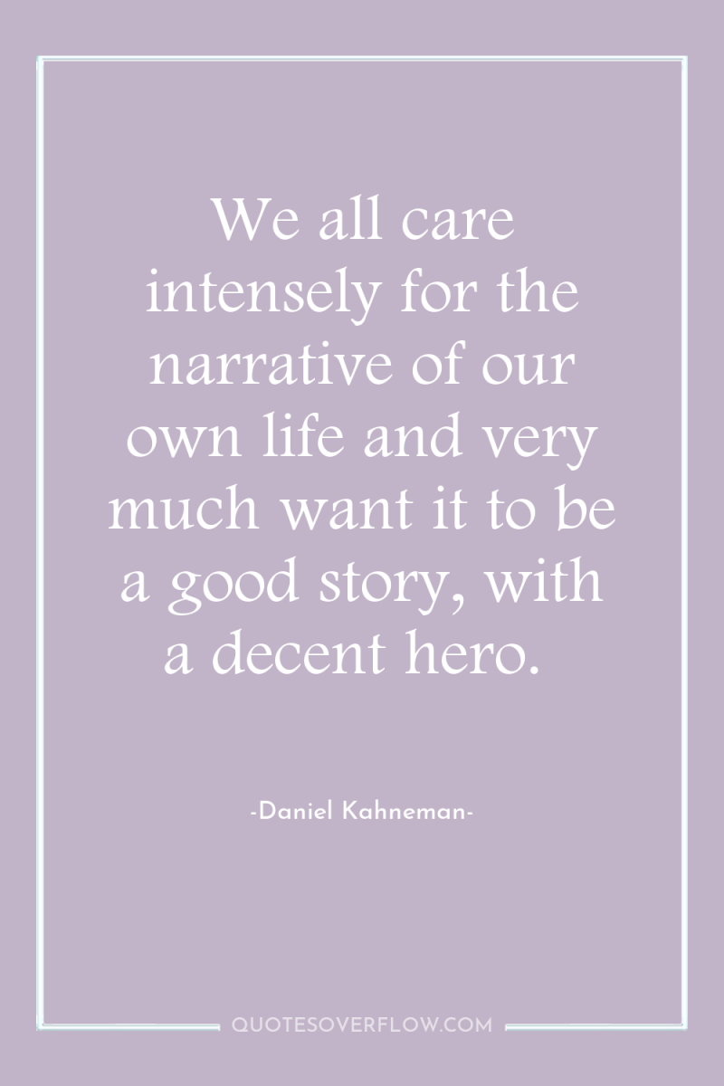 We all care intensely for the narrative of our own...