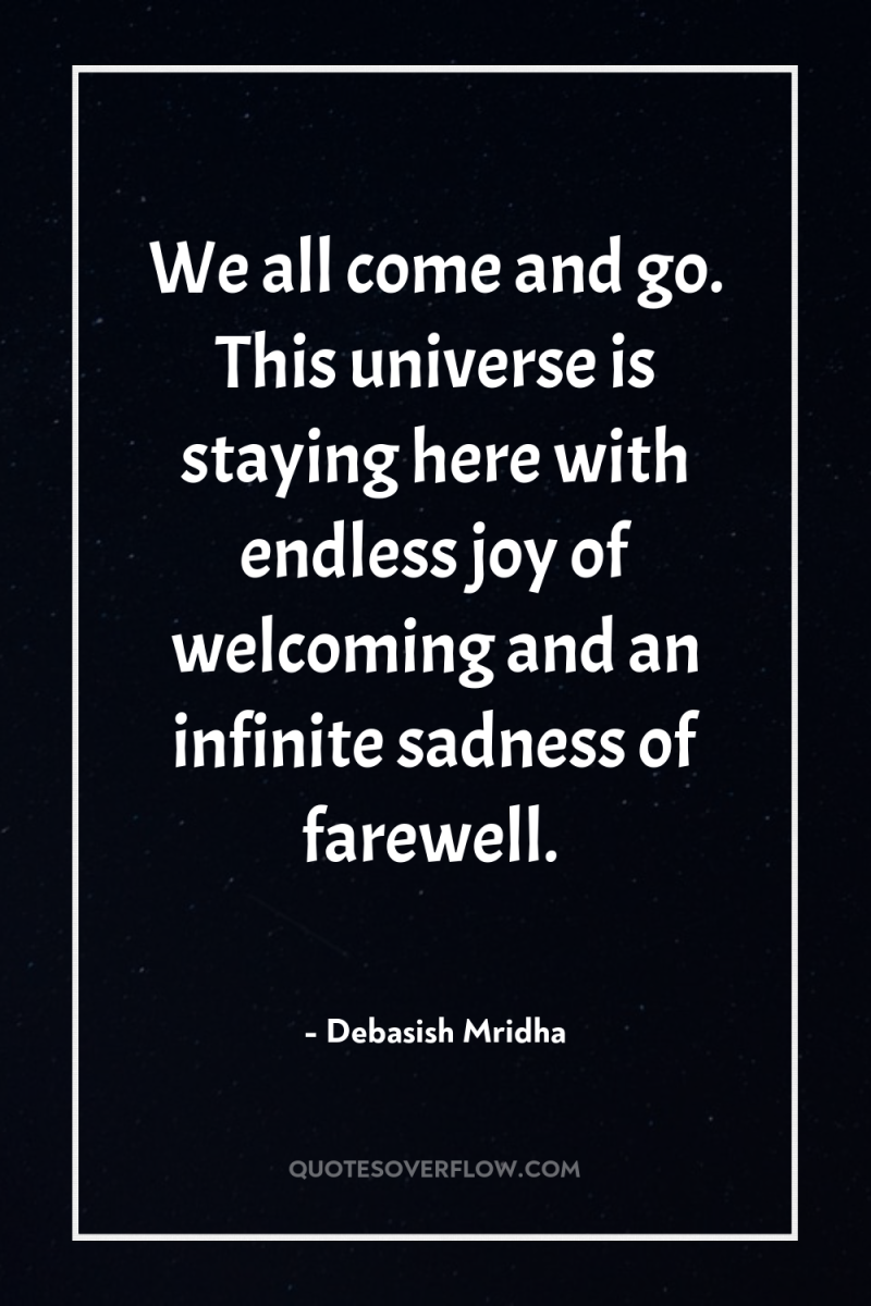 We all come and go. This universe is staying here...