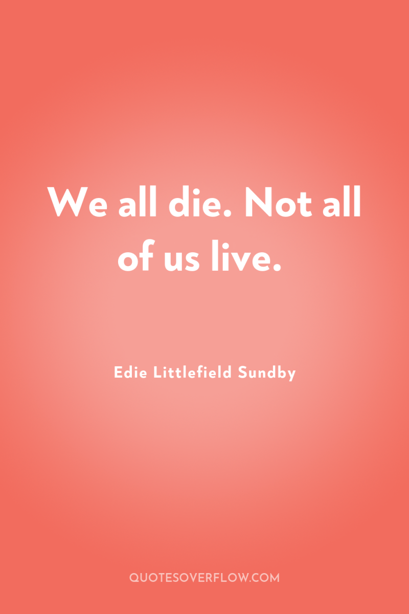 We all die. Not all of us live. 