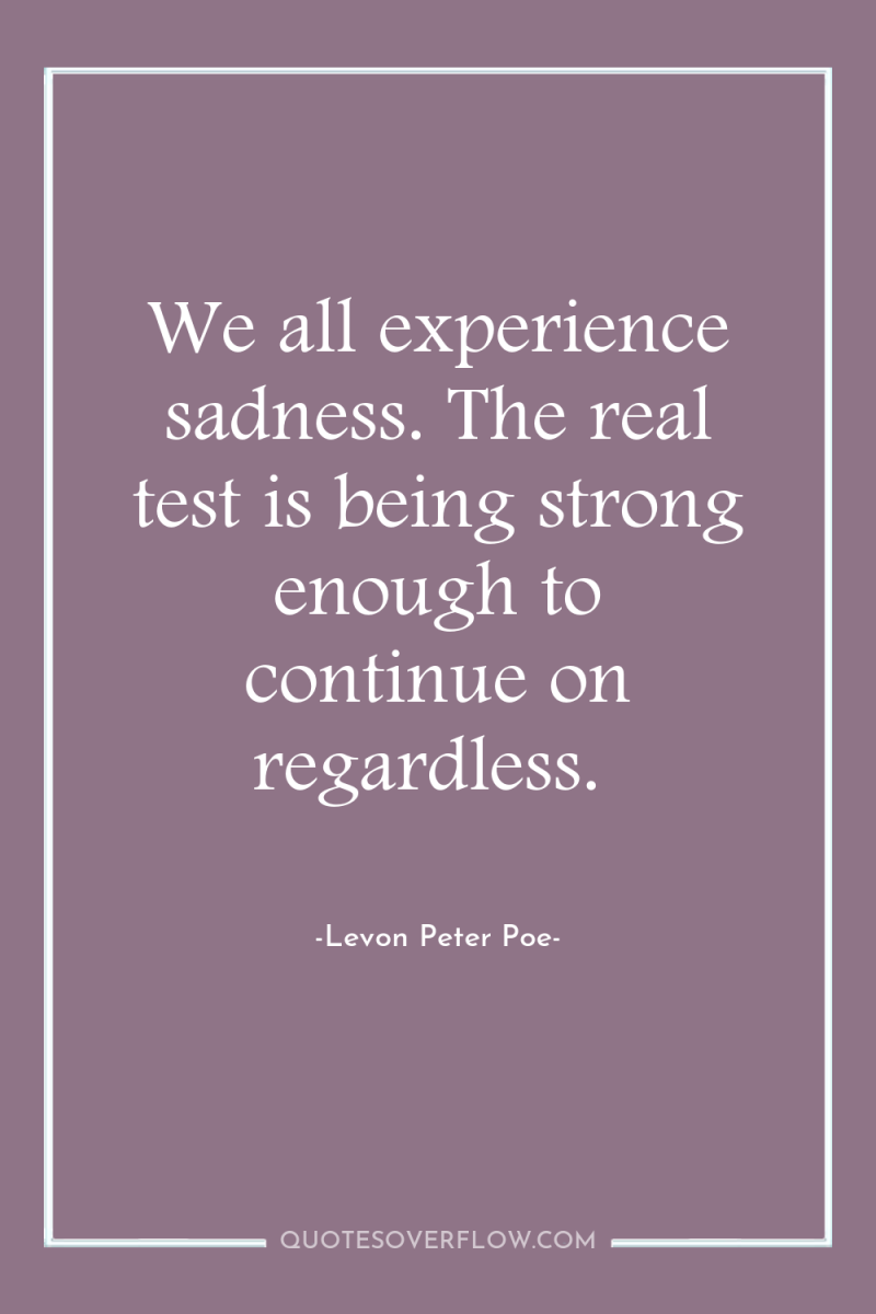 We all experience sadness. The real test is being strong...