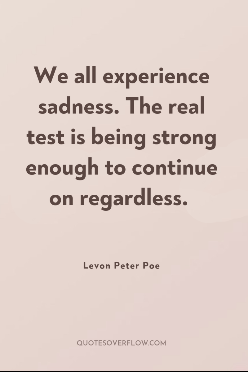 We all experience sadness. The real test is being strong...