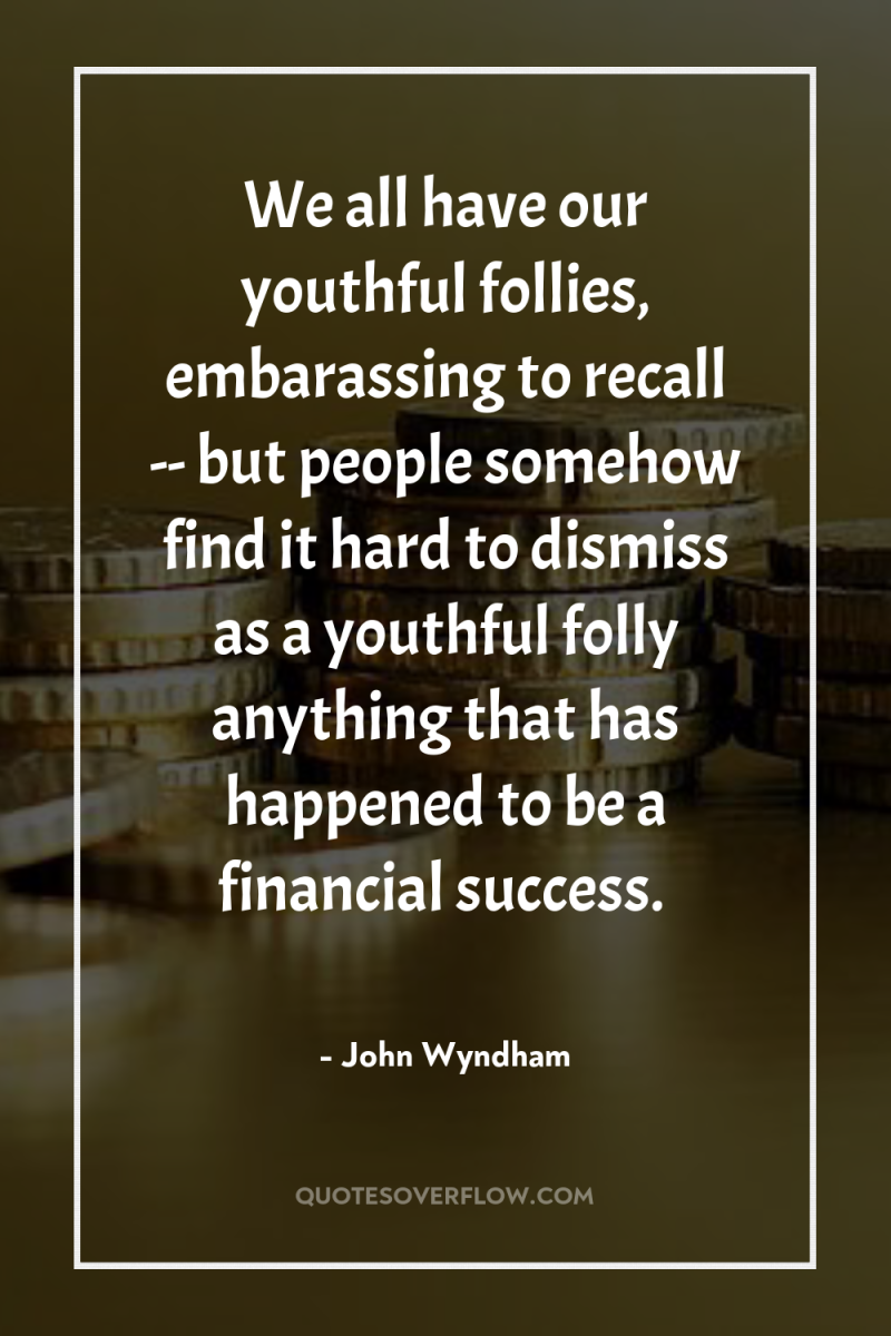 We all have our youthful follies, embarassing to recall --...