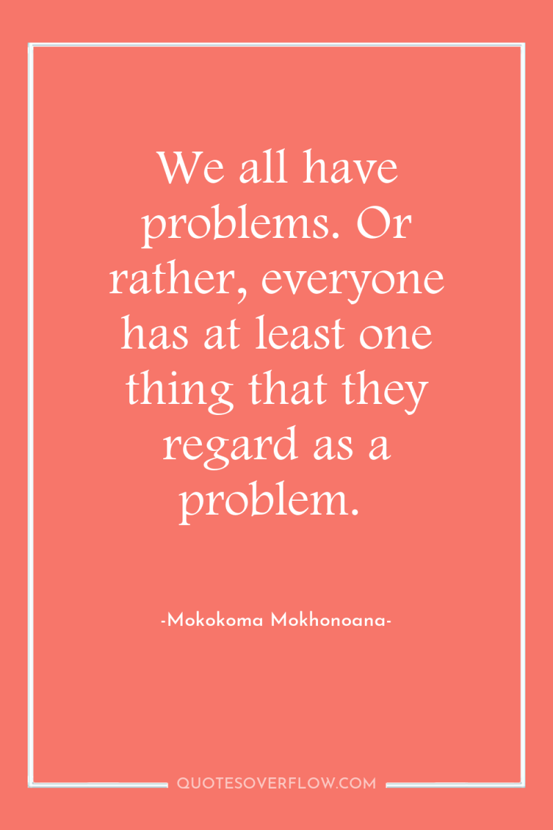 We all have problems. Or rather, everyone has at least...