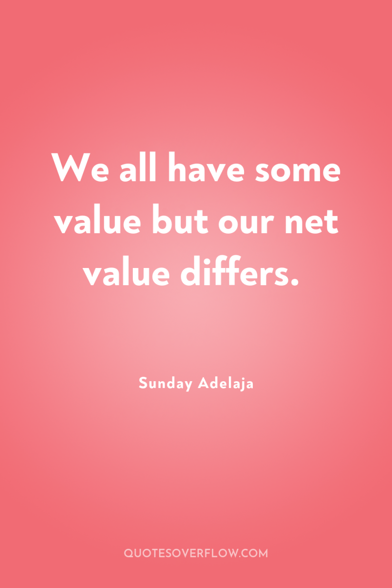 We all have some value but our net value differs. 