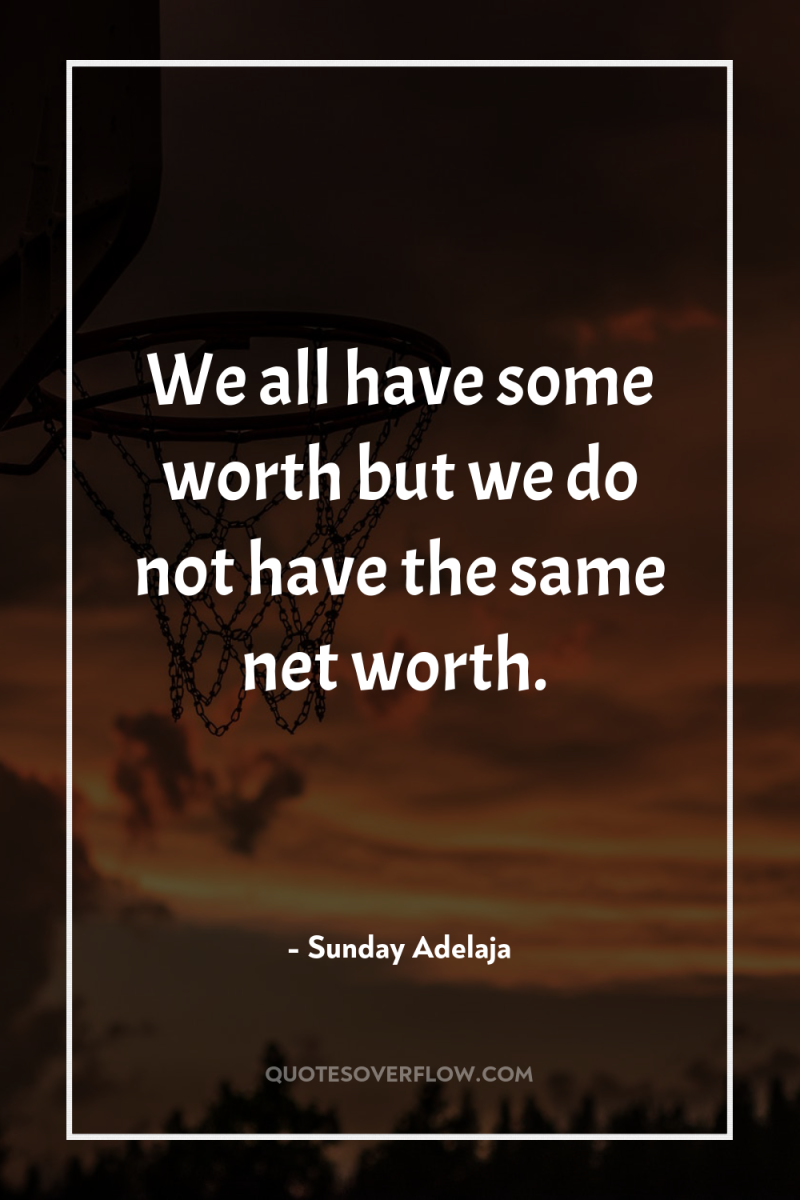 We all have some worth but we do not have...