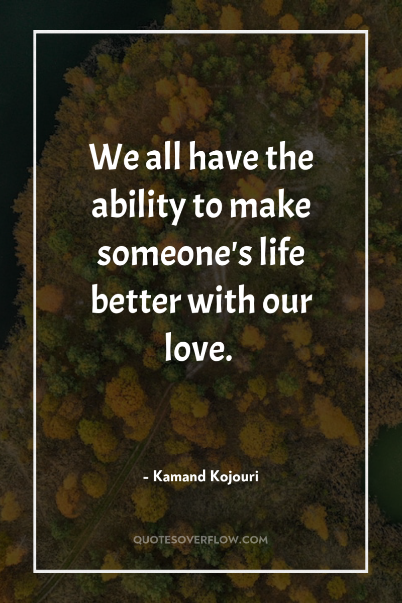We all have the ability to make someone's life better...