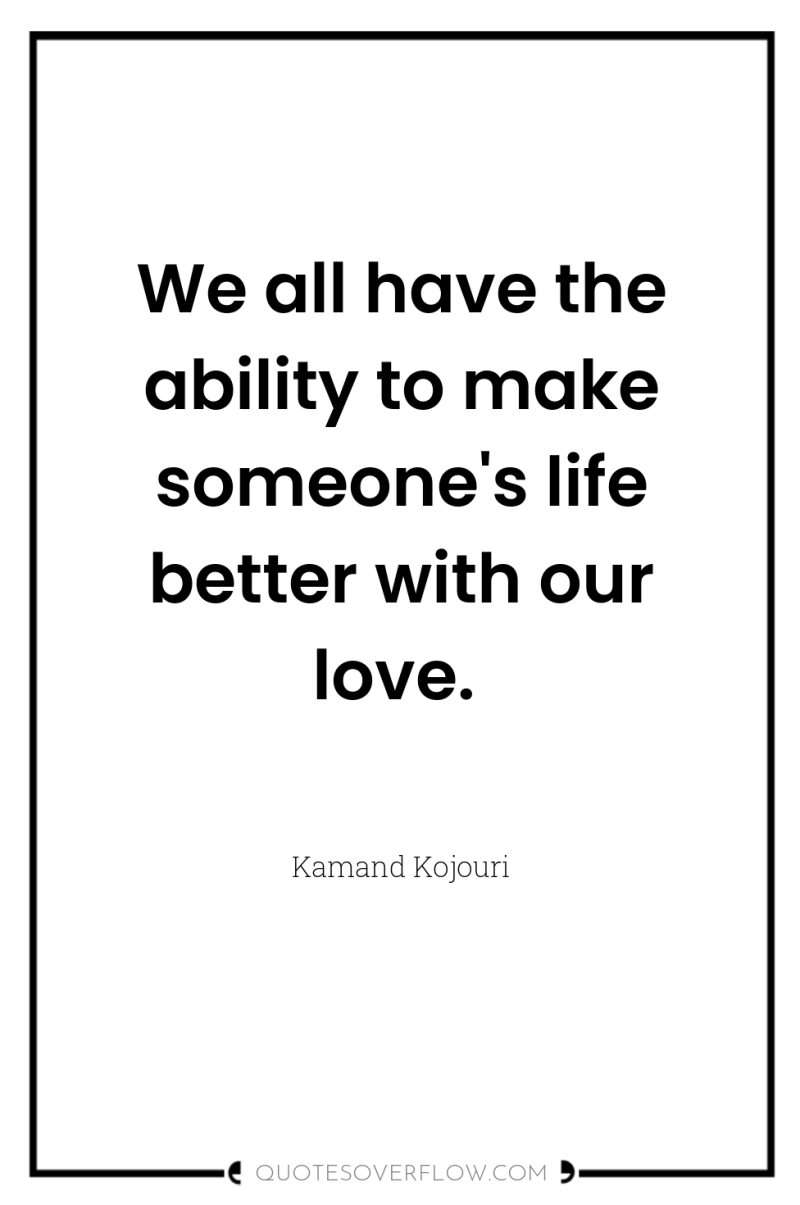 We all have the ability to make someone's life better...