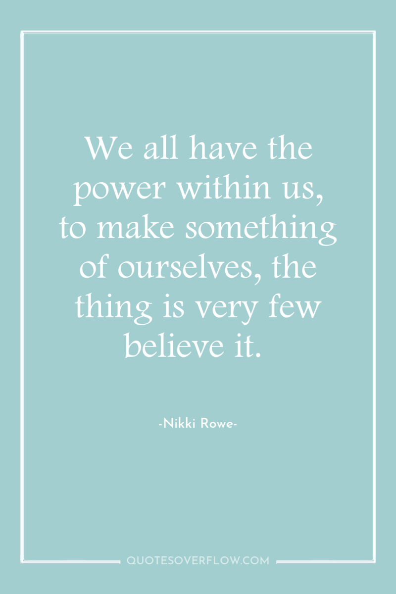 We all have the power within us, to make something...