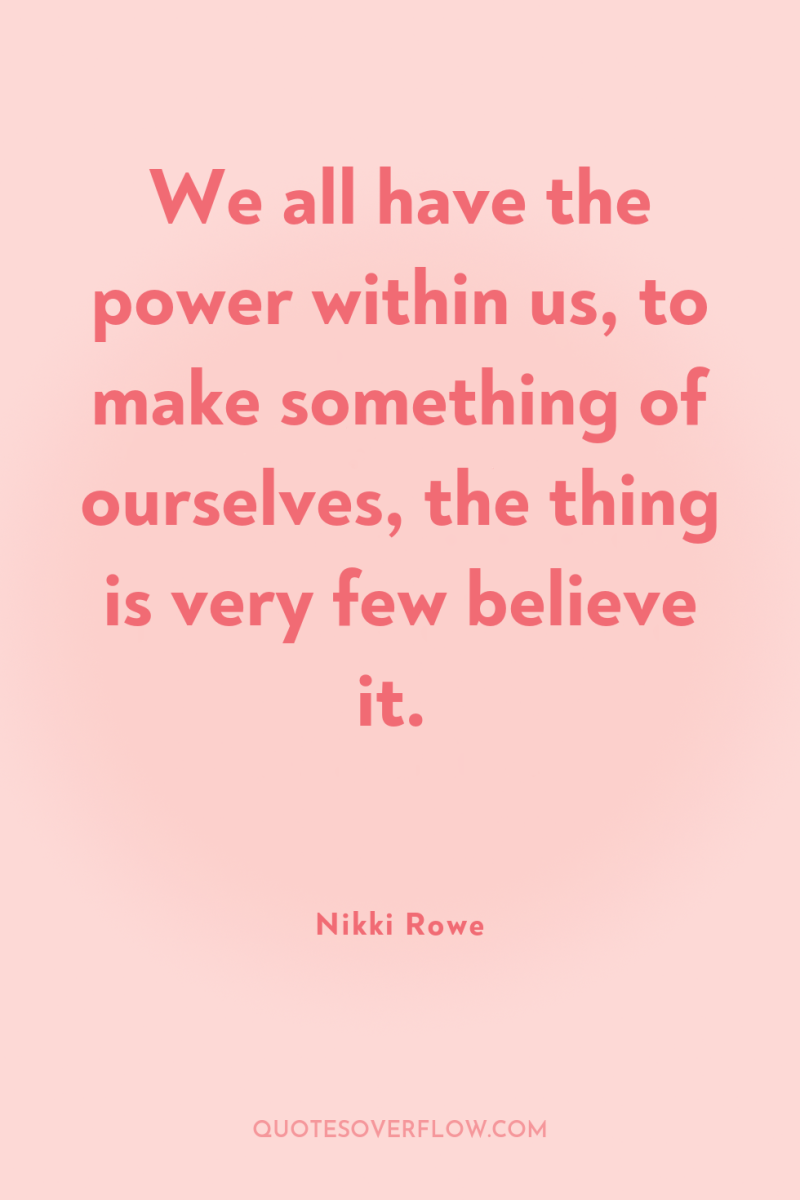We all have the power within us, to make something...