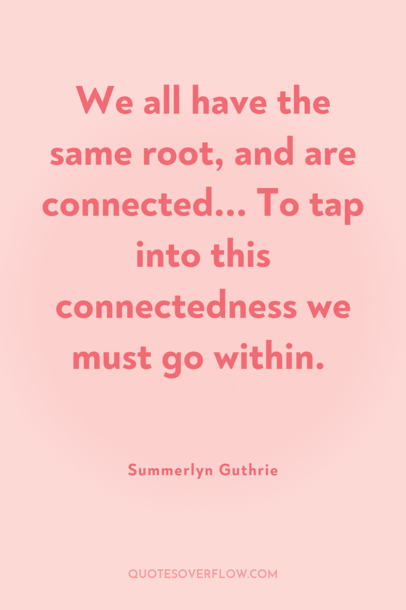 We all have the same root, and are connected... To...