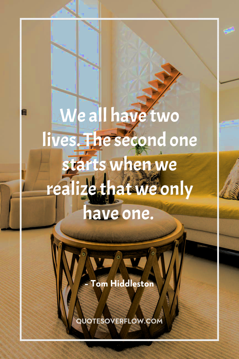 We all have two lives. The second one starts when...