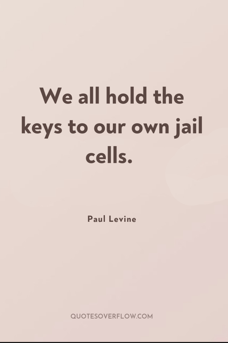 We all hold the keys to our own jail cells. 