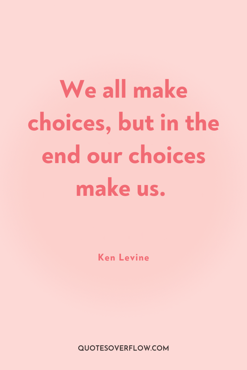 We all make choices, but in the end our choices...