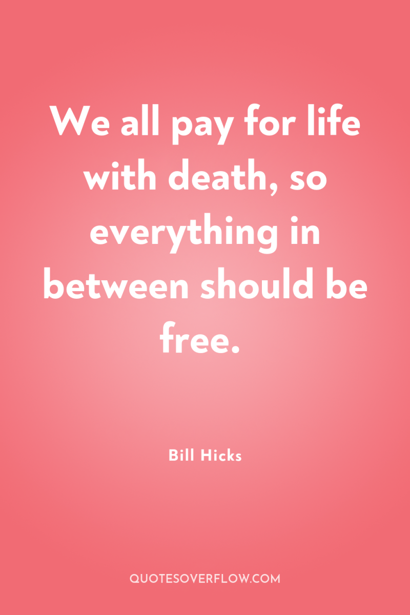 We all pay for life with death, so everything in...