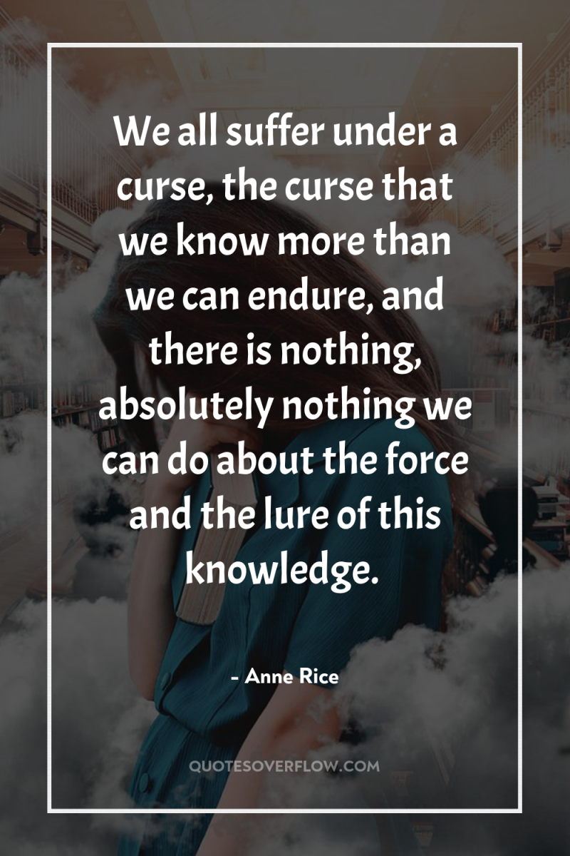 We all suffer under a curse, the curse that we...