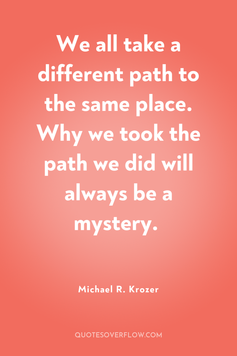 We all take a different path to the same place....