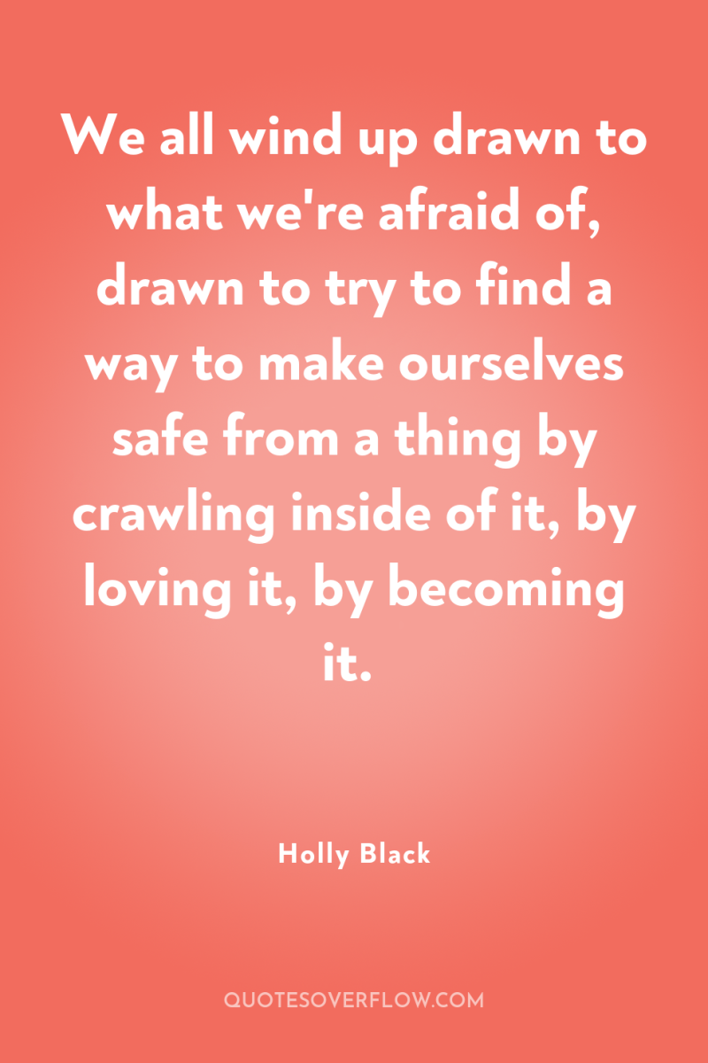 We all wind up drawn to what we're afraid of,...