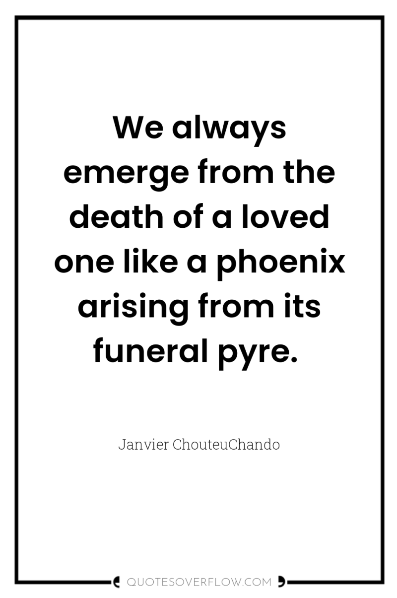 We always emerge from the death of a loved one...