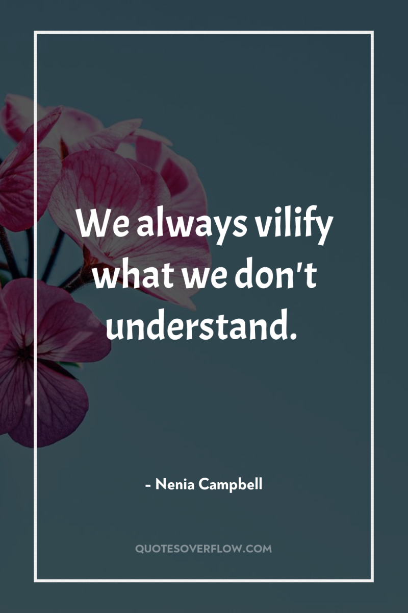 We always vilify what we don't understand. 