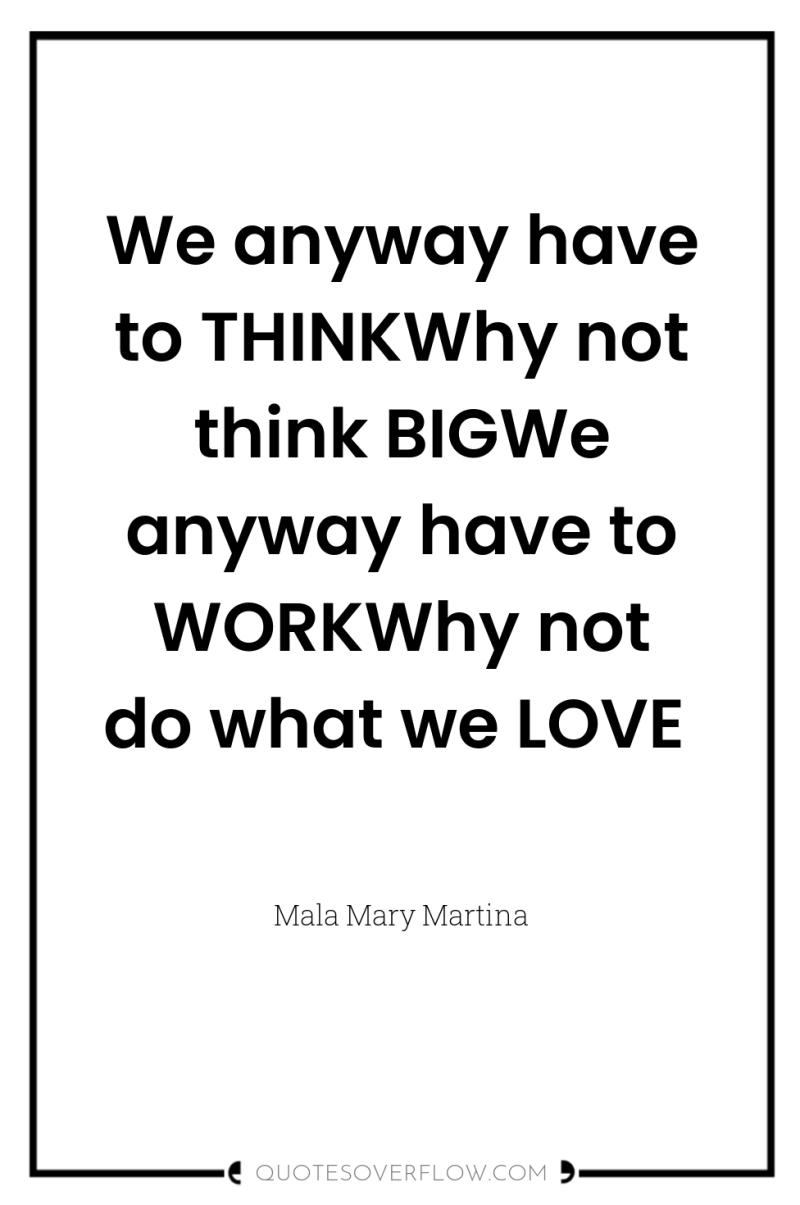 We anyway have to THINKWhy not think BIGWe anyway have...