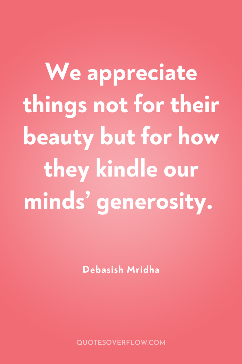 We appreciate things not for their beauty but for how...