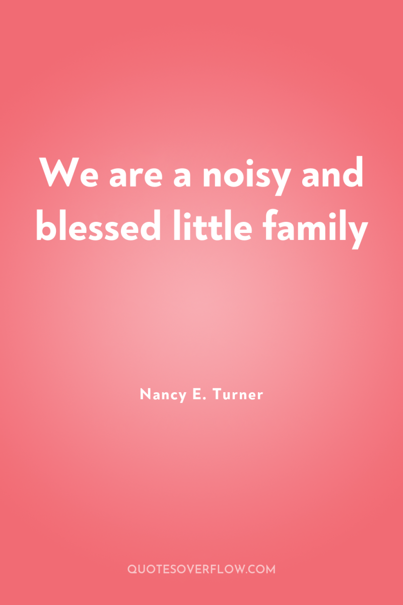 We are a noisy and blessed little family 