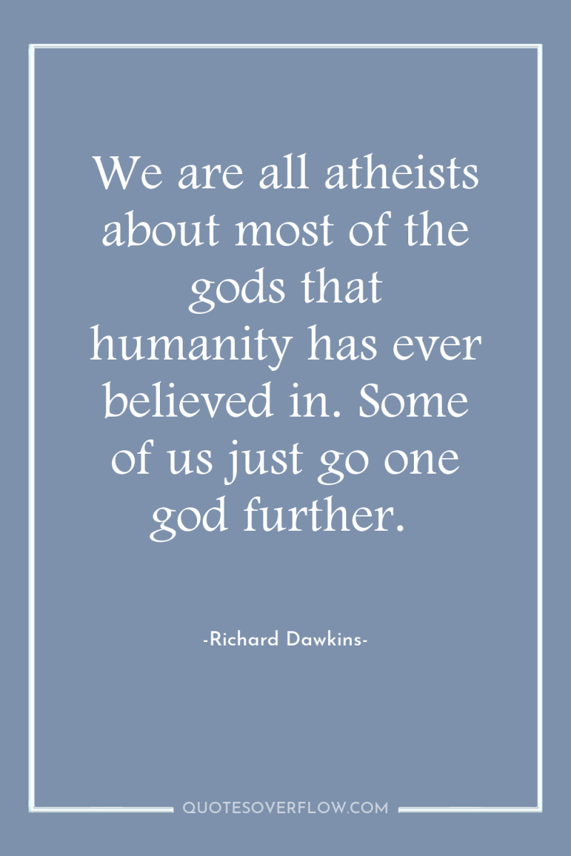 We are all atheists about most of the gods that...