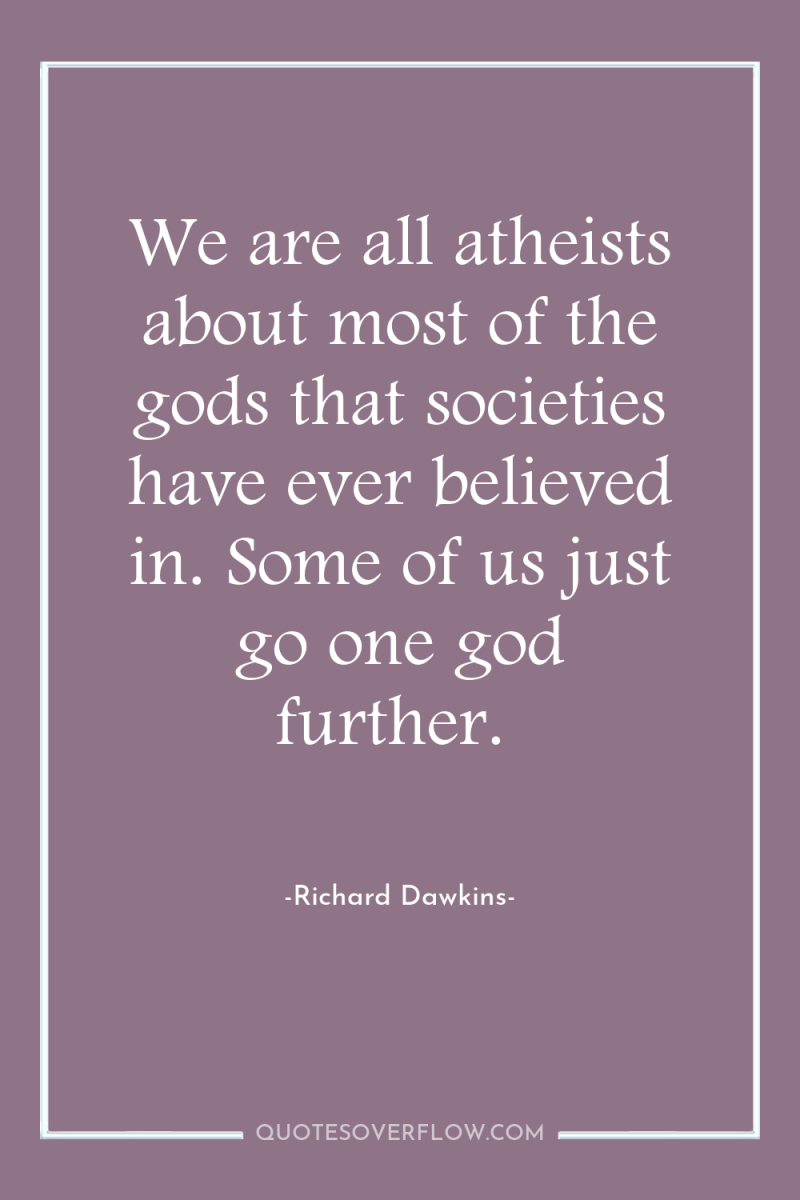We are all atheists about most of the gods that...