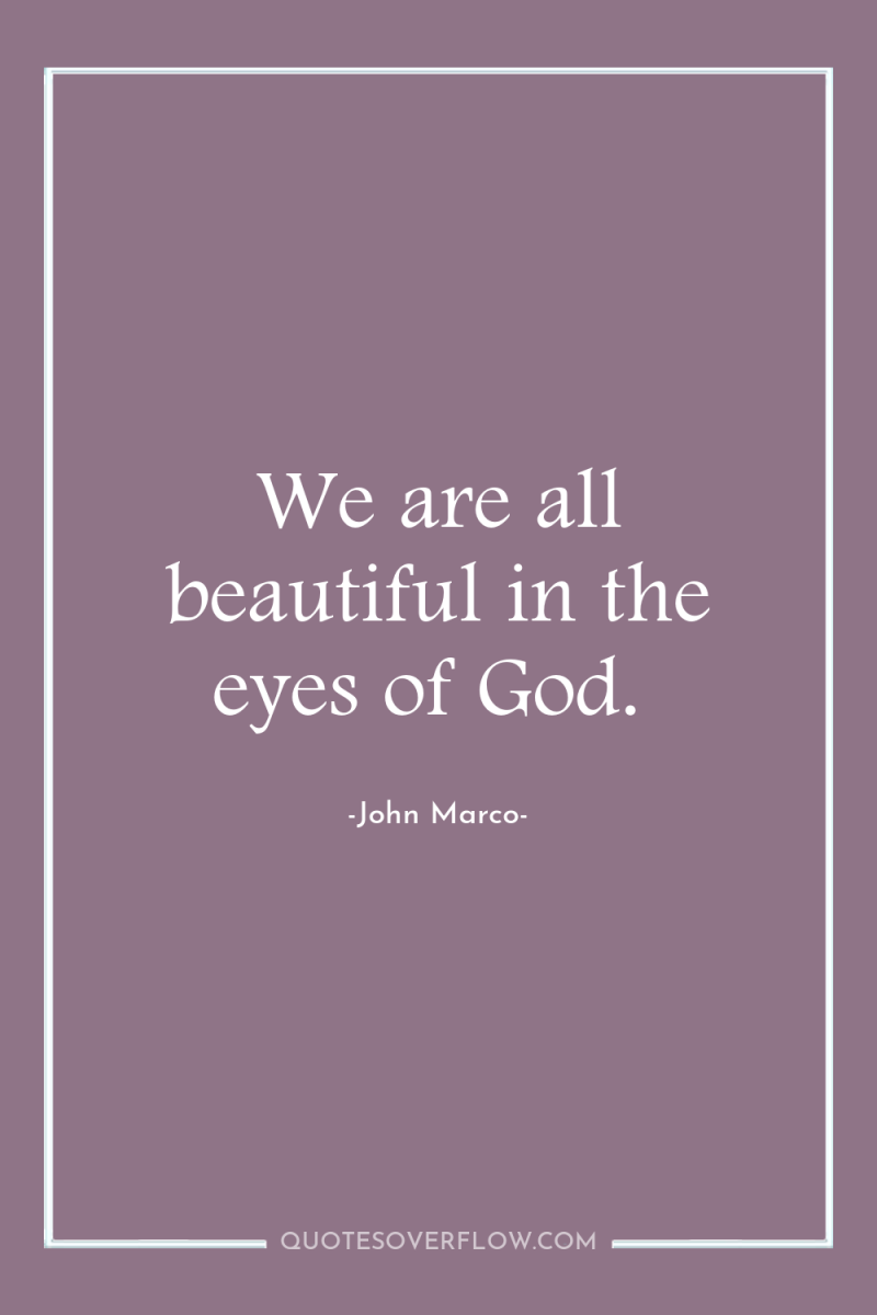 We are all beautiful in the eyes of God. 